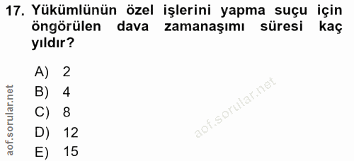 17. soru: Yükümlünün özel işlerini yapma suçu için öngörülen dava zamanaşımı süresi kaç yıldır? A) 2 B) 4 C) 8 D) 12 E) 15