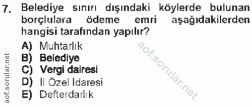 7. soru: Belediye sınırı dışındaki köylerde bulunan borçlulara ödeme emri aşağıdakilerden hangisi tarafından yapılır? A) Muhta…