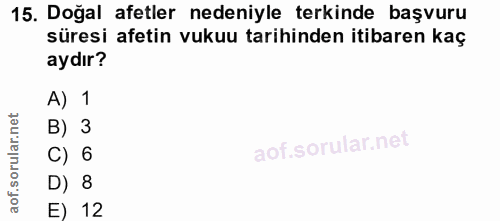 15. soru: Doğal afetler nedeniyle terkinde başvuru süresi afetin vukuu tarihinden itibaren kaç aydır? A) 1 B) 3 C) 6 D) 8 E) 12