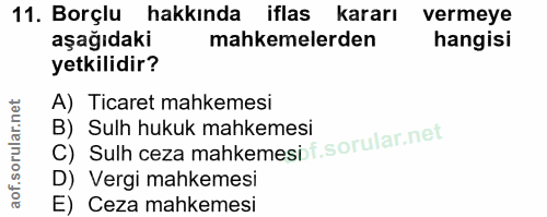 11. soru: Borçlu hakkında iflas kararı vermeye aşağıdaki mahkemelerden hangisi yetkilidir? A) Ticaret mahkemesi C) Sulh ceza ma…