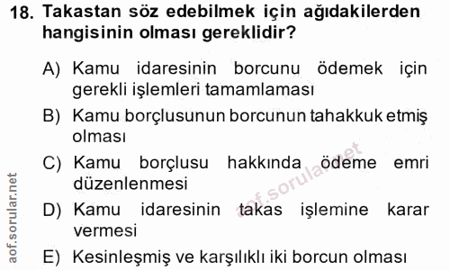 18. soru: Takastan söz edebilmek için ağıdakilerden hangisinin olması gereklidir? A) Kamu idaresinin borcunu ödemek için gerekl…