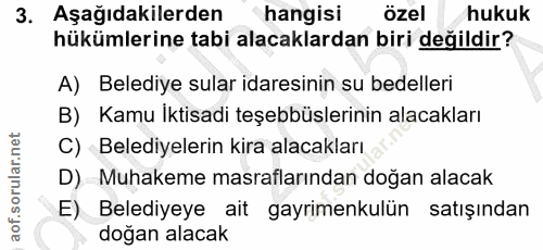 3. soru: Aşağıdakilerden hangisi özel hukuk hükümlerine tabi alacaklardan biri değildir? A) Belediye sular idaresinin su bedel…