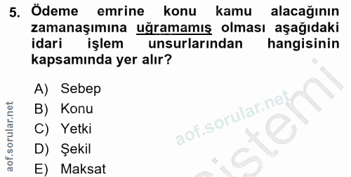 5. soru: Odeme emrine konu kamu alacağının zamanaşımına uğramamış olması aşağıdaki idari işlem unsurlarından hangisinin kapsam…