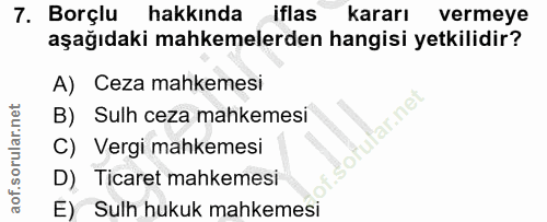 7. soru: Borçlu hakkında iflas kararı vermeye aşağıdaki mahkemelerden hangisi yetkilidir? A) Ceza mahkemesi B) Sulh ceza mahke…