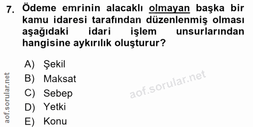 7. soru: Ödeme emrinin alacaklı olmayan başka bir kamu idaresi tarafından düzenlenmiş olması aşağıdaki idari işlem unsurlarınd…
