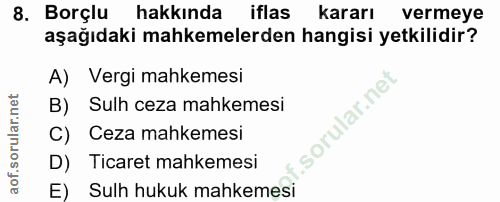 8. soru: Borçlu hakkında iflas kararı vermeye aşağıdaki mahkemelerden hangisi yetkilidir? A) Vergi mahkemesi B) Sulh ceza mahk…