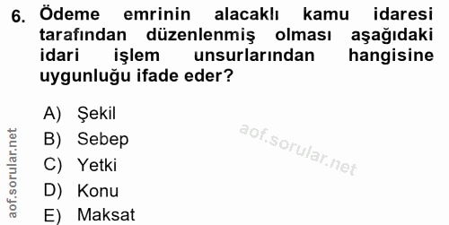 6. soru: Ödeme emrinin alacaklı kamu idaresi tarafından düzenlenmiş olması aşağıdaki idari işlem unsurlarından hangisine uygun…