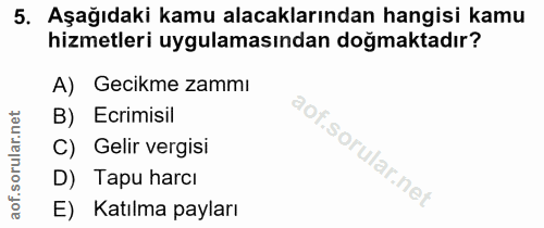 5. soru: Aşağıdaki kamu alacaklarından hangisi kamu hizmetleri uygulamasından doğmaktadır? A) Gecikme zammı B) Ecrimisil Gelir…