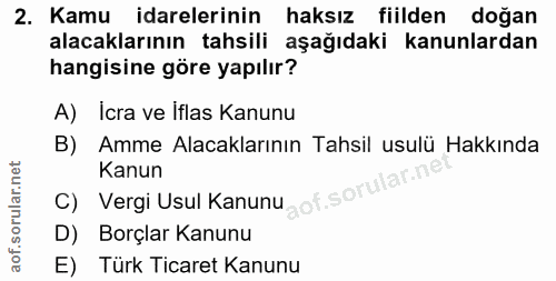 2. soru: Kamu idarelerinin haksız fiilden doğan alacaklarının tahsili aşağıdaki kanunlardan hangisine göre yapılır? A) Icra ve…