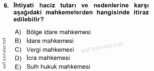 6. soru: İhtiyati haciz tutarı ve nedenlerine karşı aşağıdaki mahkemelerden hangisinde itiraz edilebilir? A) Bölge idare mahke…