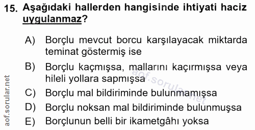 15. soru: Aşağıdaki hallerden hangisinde ihtiyati haciz uygulanmaz? A) Borçlu mevcut borcu karşılayacak miktarda teminat göster…