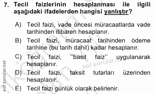 7. soru: Tecil faizlerinin hesaplanması ile ilgili aşağıdaki ifadelerden hangisi yanlıştır? A) Tecil faizi, vade öncesi müraca…