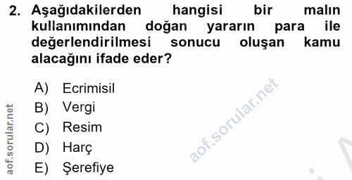 2. soru: Aşağıdakilerden hangisi bir malın kullanımından doğan yararın para ile değerlendirilmesi sonucu oluşan kamu alacağını…