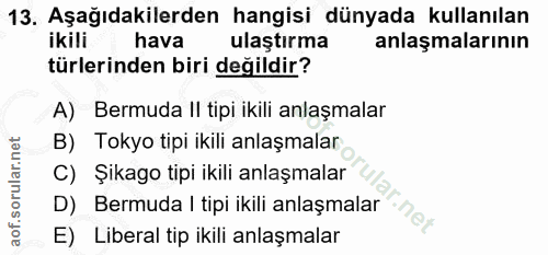 13. soru: Aşağıdakilerden hangisi dünyada kullanılan ikili hava ulaştırma anlaşmalarının türlerinden biri değildir? A) Bermuda…