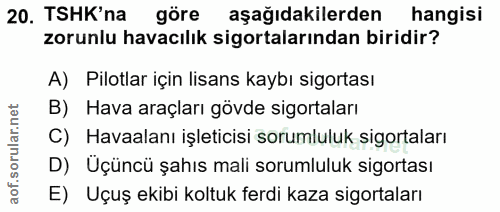 20. soru: TSHK' na göre aşağıdakilerden hangisi zorunlu havacılık sigortalarından biridir? A) Pilotlar için lisans kaybı sigort…