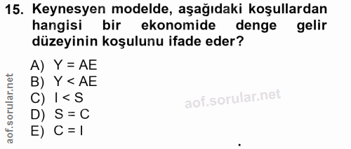 15. soru: Keynesyen modelde, aşağıdaki koşullardan hangisi bir ekonomide denge gelir düzeyinin koşulunu ifade eder? A) Y = AE B…