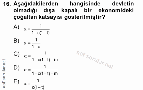 16. soru: Aşağıdakilerden hangisinde devletin olmadığı dışa kapalı bir ekonomideki çoğaltan katsayısı gösterilmiştir? A) a = 1…