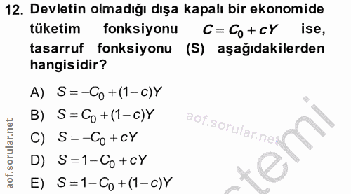 12. soru: Devletin olmadığı dışa kapalı bir ekonomide tüketim fonksiyonu C= Co+ cY ise, tasarruf fonksiyonu (S) aşağıdakilerden…