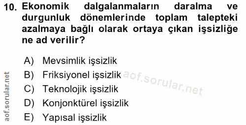 10. soru: Ekonomik dalgalanmaların daralma ve durgunluk dönemlerinde toplam talepteki azalmaya bağlı olarak ortaya çıkan işsizl…