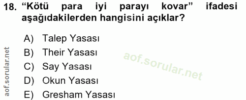 18. soru: "Kötü para iyi parayı kovar" ifadesi aşağıdakilerden hangisini açıklar? A) Talep Yasası B) Their Yasası C) Say Yasası…