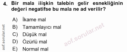 4. soru: Bir mala ilişkin talebin gelir esnekliğinin değeri negatifse bu mala ne ad verilir? A) Ikame mal B) Tamamlayıcı mal C…
