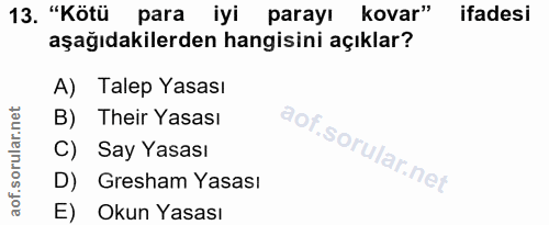 13. soru: "Kötü para iyi parayı kovar" ifadesi aşağıdakilerden hangisini açıklar? A) Talep Yasası B) Their Yasası C) Say Yasası…