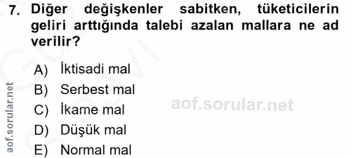7. soru: Diğer değişkenler sabitken, tüketicilerin geliri arttığında talebi azalan mallara ne ad verilir? A) Iktisadi mal B) S…