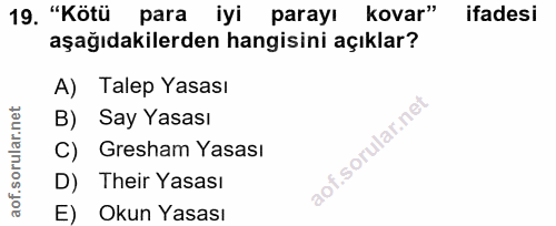 19. soru: "Kötü para iyi parayı kovar" ifadesi aşağıdakilerden hangisini açıklar? A) Talep Yasası B) Say Yasası C) Gresham Yasa…