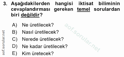 3. soru: Aşağıdakilerden hangisi iktisat biliminin cevaplandırması gereken temel sorulardan biri değildir? A) Ne üretilecek? B…