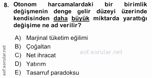 8. soru: Otonom harcamalardaki bir birimlik değişmenin denge gelir düzeyi üzerinde kendisinden daha büyük miktarda yarattığı d…