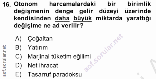 16. soru: Otonom harcamalardaki bir birimlik değişmenin denge gelir düzeyi üzerinde kendisinden daha büyük miktarda yarattığı d…