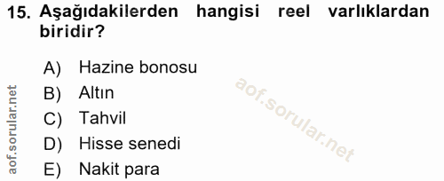15. soru: Aşağıdakilerden hangisi reel varlıklardan biridir? A) Hazine bonosu B) Altın C) Tahvil D) Hisse senedi E) Nakit para