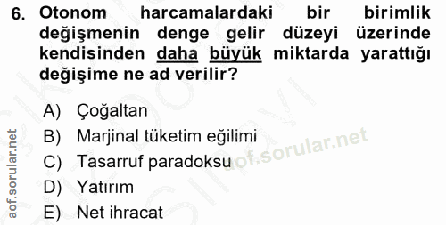 6. soru: Otonom harcamalardaki bir birimlik değişmenin denge gelir düzeyi üzerinde kendisinden daha büyük miktarda yarattığı d…