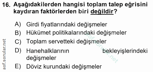 16. soru: Aşağıdakilerden hangisi toplam talep eğrisini kaydıran faktörlerden biri değildir? A) Girdi fiyatlarındaki değişmeler…