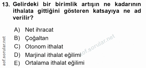 13. soru: Gelirdeki bir birimlik artışın ne kadarının ithalata gittiğini gösteren katsayıya ne ad verilir? A) Net ihracat B) Ço…