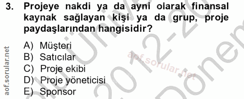 3. soru: Projeye nakdi ya da ayni olarak finansal kaynak sağlayan kişi ya da grup, proje paydaşlarından hangisidir? A) Müşteri…
