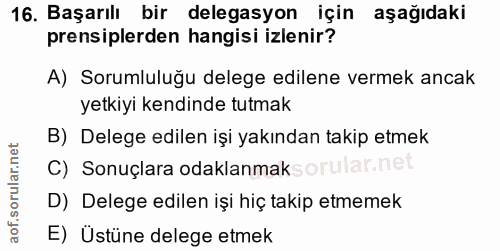 16. soru: Başarılı bir delegasyon için aşağıdaki prensiplerden hangisi izlenir? A) Sorumluluğu delege edilene vermek ancak yetk…