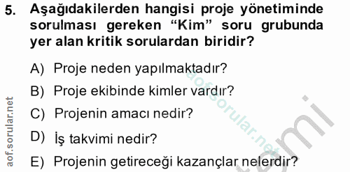 5. soru: Aşağıdakilerden hangisi proje yönetiminde sorulması gereken "Kim" soru grubunda yer alan kritik sorulardan biridir? A…