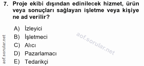 7. soru: Proje ekibi dışından edinilecek hizmet, ürün veya sonuçları sağlayan işletme veya kişiye ne ad verilir? A) Izleyici B…