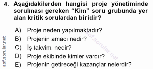 4. soru: Aşağıdakilerden hangisi proje yönetiminde sorulması gereken "Kim" soru grubunda yer alan kritik sorulardan biridir? A…