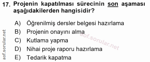 17. soru: Projenin kapatılması sürecinin son aşaması aşağıdakilerden hangisidir? A) Oğrenilmiş dersler belgesi hazırlama B) Pro…