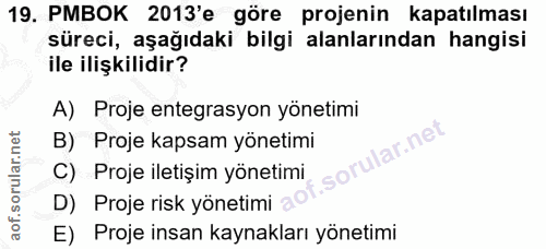 19. soru: PMBOK 2013'e göre projenin kapatılması süreci, aşağıdaki bilgi alanlarından hangisi ile ilişkilidir? A) Proje entegra…