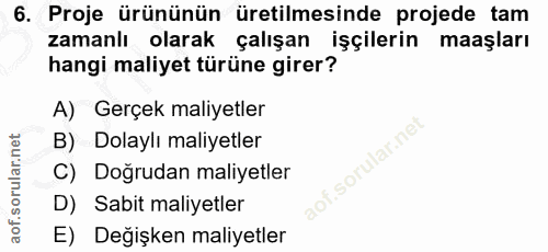 6. soru: Proje ürününün üretilmesinde projede tam zamanlı olarak çalışan işçilerin maaşları hangi maliyet türüne girer? A) Ger…