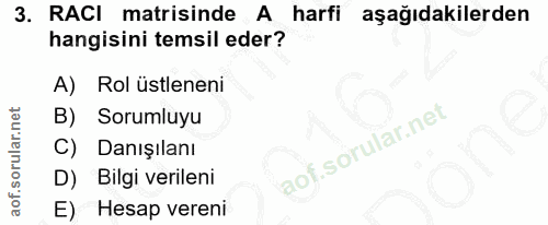 3. soru: RACI matisinde A harfi aşağıdakilerden hangisini temsil eder? A) Rol üstleneni B) Sorumluyu C) Danışılanı D) Bilgi ve…