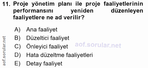 11. soru: Proje yönetim planı ile proje faaliyetlerinin performansını yeniden düzenleyen faaliyetlere ne ad verilir? A) Ana faa…