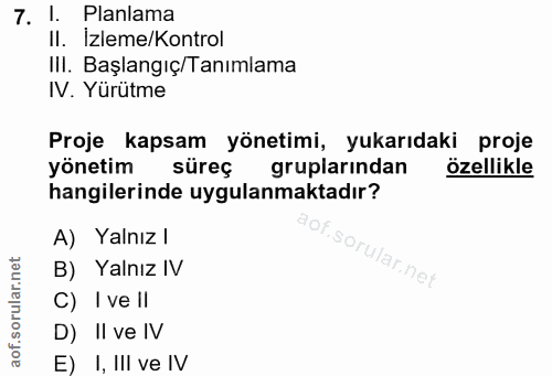 7. soru: l. Planlama Il. Izleme/Kontrol III. Başlangıç/Tanımlama IV. Yürütme Proje kapsam yönetimi, yukarıdaki proje yönetim s…