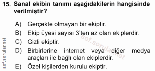 15. soru: Sanal ekibin tanımı aşağıdakilerin hangisinde verilmiştir? A) Gerçekte olmayan bir ekiptir. B) Ekip üyesi sayısı 3'te…
