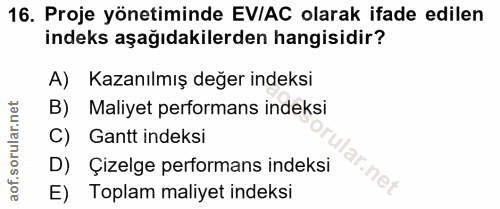 16. soru: Proje yönetiminde EV/AC olarak ifade edilen indeks aşağıdakilerden hangisidir? A) Kazanılmış değer indeksi B) Maliyet…