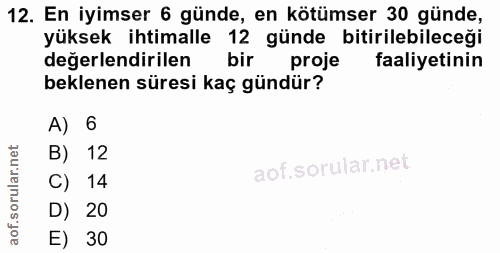 12. soru: En iyimser 6 günde, en kötümser 30 günde, yüksek ihtimalle 12 günde bitirilebileceği değerlendirilen bir proje faaliy…