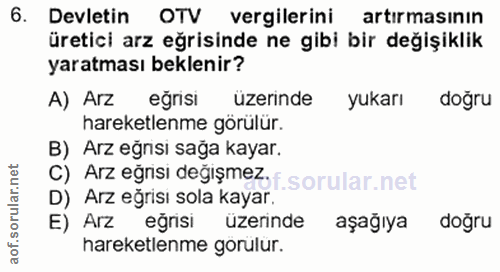6. soru: Devletin OTV vergilerini artırmasının üretici arz eğrisinde ne gibi bir değişiklik yaratması beklenir? A) Arz eğrisi…